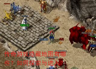 传奇游戏隐藏地图有哪些?如何探索与进入? 传奇游戏隐藏地图有哪些?如何探索与进入?