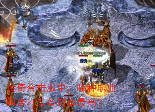 传奇合击服中,哪种职业组合打装备效率最高? 传奇合击服中,哪种职业组合打装备效率最高?
