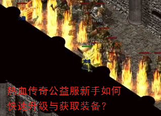 热血传奇公益服新手如何快速升级与获取装备? 热血传奇公益服新手如何快速升级与获取装备?