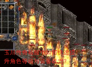 玉川传奇私服中如何快速提升角色等级与装备战力? 玉川传奇私服中如何快速提升角色等级与装备战力?