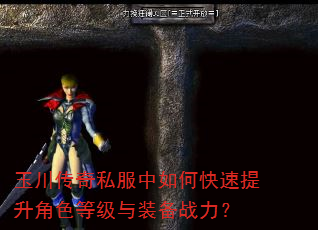 玉川传奇私服中如何快速提升角色等级与装备战力? 玉川传奇私服中如何快速提升角色等级与装备战力?