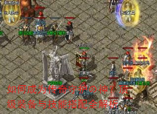 如何成为传奇守护の神?顶级装备与技能搭配全解析 如何成为传奇守护の神?顶级装备与技能搭配全解析