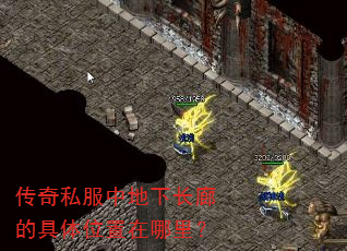 传奇私服中地下长廊的具体位置在哪里? 传奇私服中地下长廊的具体位置在哪里?