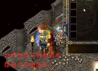 如何快速下载复古英雄合击传奇版本? 如何快速下载复古英雄合击传奇版本?