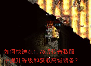 如何快速在1.76版传奇私服中提升等级和获取高级装备? 如何快速在1.76版传奇私服中提升等级和获取高级装备?