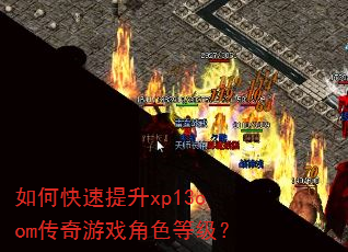 如何快速提升xp13com传奇游戏角色等级? 如何快速提升xp13com传奇游戏角色等级?
