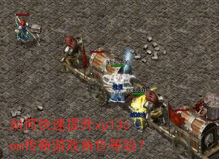如何快速提升xp13com传奇游戏角色等级? 如何快速提升xp13com传奇游戏角色等级?