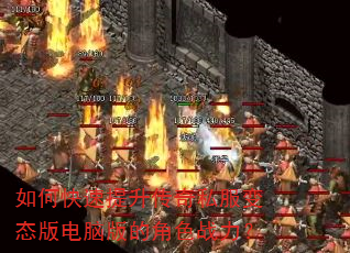 如何快速提升传奇私服变态版电脑版的角色战力? 如何快速提升传奇私服变态版电脑版的角色战力?