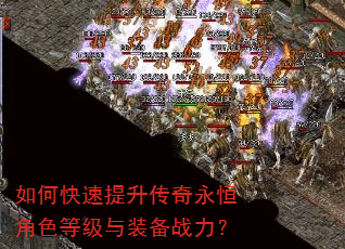 如何快速提升传奇永恒角色等级与装备战力? 如何快速提升传奇永恒角色等级与装备战力?