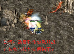 如何打造最强传奇私服战士?装备与技能如何搭配? 如何打造最强传奇私服战士?装备与技能如何搭配?