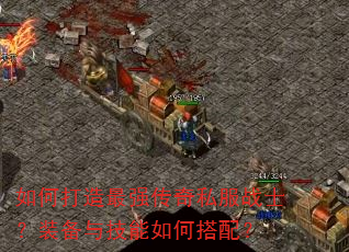 如何打造最强传奇私服战士?装备与技能如何搭配? 如何打造最强传奇私服战士?装备与技能如何搭配?