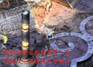 哪些地图会刷新宝箱?传奇游戏宝箱刷新点全解析 哪些地图会刷新宝箱?传奇游戏宝箱刷新点全解析
