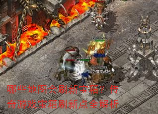 哪些地图会刷新宝箱?传奇游戏宝箱刷新点全解析 哪些地图会刷新宝箱?传奇游戏宝箱刷新点全解析