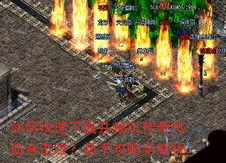 如何快速下载并畅玩传奇热血合击版?新手攻略全解析 如何快速下载并畅玩传奇热血合击版?新手攻略全解析