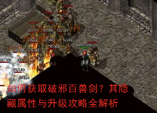 如何获取破邪百兽剑?其隐藏属性与升级攻略全解析 如何获取破邪百兽剑?其隐藏属性与升级攻略全解析