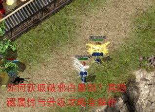 如何获取破邪百兽剑?其隐藏属性与升级攻略全解析 如何获取破邪百兽剑?其隐藏属性与升级攻略全解析