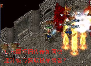 1.76版怀旧传奇如何快速升级与获取极品装备? 1.76版怀旧传奇如何快速升级与获取极品装备?