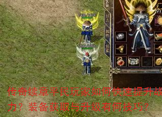 传奇续章平民玩家如何快速提升战力?装备获取与升级有何技巧? 传奇续章平民玩家如何快速提升战力?装备获取与升级有何技巧?