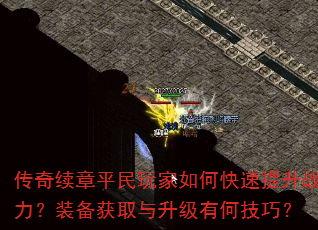 传奇续章平民玩家如何快速提升战力?装备获取与升级有何技巧? 传奇续章平民玩家如何快速提升战力?装备获取与升级有何技巧?