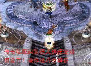 传奇私服组队模式快捷键如何设置?操作技巧全解析 传奇私服组队模式快捷键如何设置?操作技巧全解析