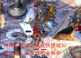 传奇私服组队模式快捷键如何设置?操作技巧全解析 传奇私服组队模式快捷键如何设置?操作技巧全解析