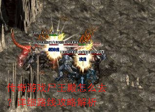 传奇游戏尸王殿怎么去?详细路线攻略解析 传奇游戏尸王殿怎么去?详细路线攻略解析