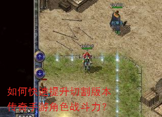 如何快速提升切割版本传奇手游角色战斗力? 如何快速提升切割版本传奇手游角色战斗力?