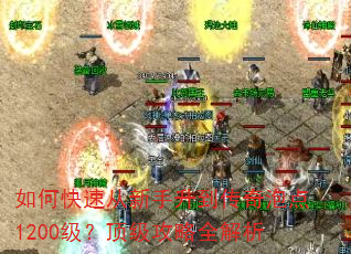 如何快速从新手升到传奇泡点1200级?顶级攻略全解析 如何快速从新手升到传奇泡点1200级?顶级攻略全解析