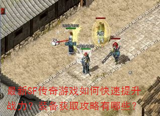 最新SF传奇游戏如何快速提升战力?装备获取攻略有哪些? 最新SF传奇游戏如何快速提升战力?装备获取攻略有哪些?