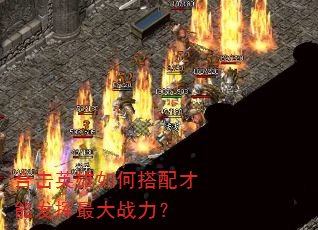 合击英雄如何搭配才能发挥最大战力? 合击英雄如何搭配才能发挥最大战力?
