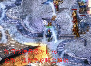 如何快速升级?1.76金币合击新手攻略全解析 如何快速升级?1.76金币合击新手攻略全解析