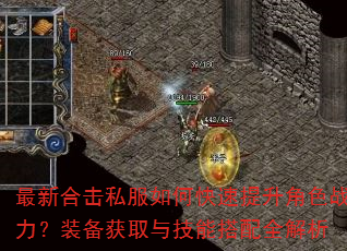 最新合击私服如何快速提升角色战力?装备获取与技能搭配全解析 最新合击私服如何快速提升角色战力?装备获取与技能搭配全解析