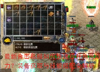 最新合击私服如何快速提升角色战力?装备获取与技能搭配全解析 最新合击私服如何快速提升角色战力?装备获取与技能搭配全解析