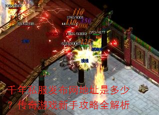 千年私服发布网地址是多少?传奇游戏新手攻略全解析 千年私服发布网地址是多少?传奇游戏新手攻略全解析