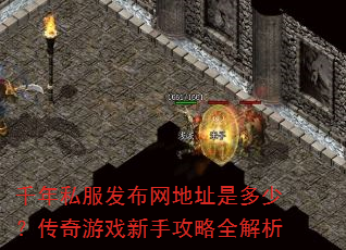 千年私服发布网地址是多少?传奇游戏新手攻略全解析 千年私服发布网地址是多少?传奇游戏新手攻略全解析