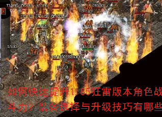 如何快速提升1.85狂雷版本角色战斗力?装备选择与升级技巧有哪些? 如何快速提升1.85狂雷版本角色战斗力?装备选择与升级技巧有哪些?