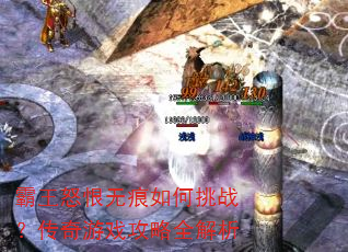 霸王怒恨无痕如何挑战?传奇游戏攻略全解析 霸王怒恨无痕如何挑战?传奇游戏攻略全解析