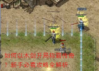 如何以木剑开局称霸传奇?新手必看攻略全解析 如何以木剑开局称霸传奇?新手必看攻略全解析