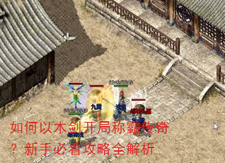 如何以木剑开局称霸传奇?新手必看攻略全解析 如何以木剑开局称霸传奇?新手必看攻略全解析