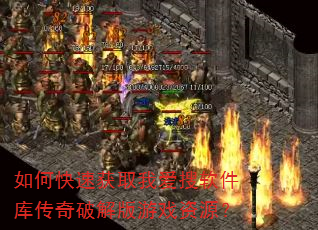 如何快速获取我爱搜软件库传奇破解版游戏资源? 如何快速获取我爱搜软件库传奇破解版游戏资源?