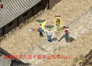 屠魔战场几级才能刷出传奇boss? 屠魔战场几级才能刷出传奇boss?