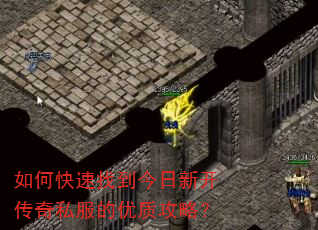如何快速找到今日新开传奇私服的优质攻略? 如何快速找到今日新开传奇私服的优质攻略?