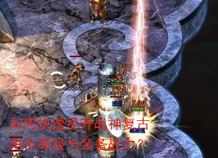 如何快速提升战神复古角色等级与装备战力? 如何快速提升战神复古角色等级与装备战力?