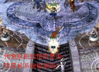 传奇脱机挂使用是否容易被系统检测到? 传奇脱机挂使用是否容易被系统检测到?