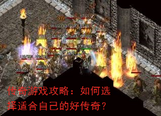 传奇游戏攻略:如何选择适合自己的好传奇? 传奇游戏攻略:如何选择适合自己的好传奇?