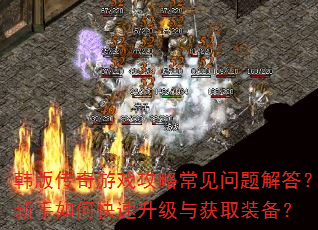 韩版传奇游戏攻略常见问题解答?新手如何快速升级与获取装备? 韩版传奇游戏攻略常见问题解答?新手如何快速升级与获取装备?