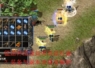 征途怀旧版如何高效打金?装备与副本选择全解析 征途怀旧版如何高效打金?装备与副本选择全解析