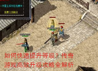 如何快速提升等级?传奇游戏高效升级攻略全解析 如何快速提升等级?传奇游戏高效升级攻略全解析