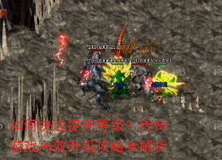 如何快速提升等级?传奇游戏高效升级攻略全解析 如何快速提升等级?传奇游戏高效升级攻略全解析