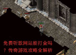 免费听歌网站能打金吗?传奇游戏攻略全解析 免费听歌网站能打金吗?传奇游戏攻略全解析
